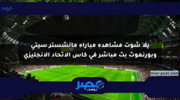 يلا شوت مشاهدة مباراة مانشستر سيتي وبورنموث بث مباشر في كأس الاتحاد الإنجليزي